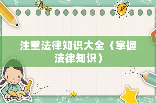 注重法律知識(shí)大全（掌握法律知識(shí)）
