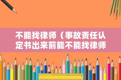不能找律師（事故責(zé)任認(rèn)定書(shū)出來(lái)前能不能找律師）