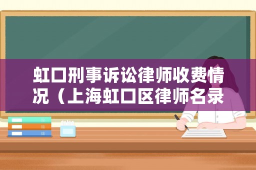 虹口刑事訴訟律師收費(fèi)情況（上海虹口區(qū)律師名錄）