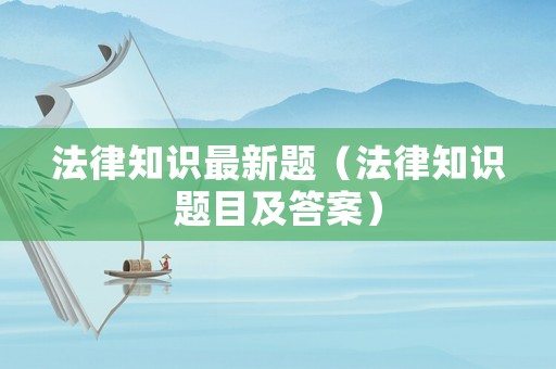 法律知識最新題（法律知識題目及答案）