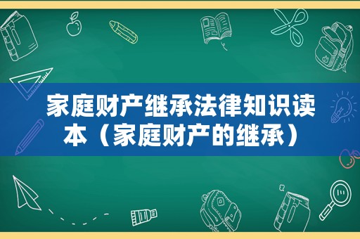 家庭財產(chǎn)繼承法律知識讀本（家庭財產(chǎn)的繼承）