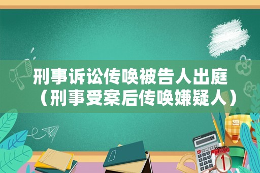 刑事訴訟傳喚被告人出庭（刑事受案后傳喚嫌疑人）