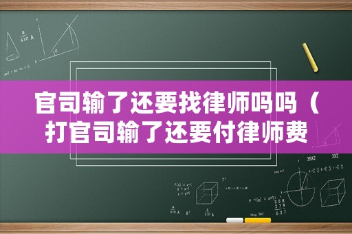 官司輸了還要找律師嗎嗎（打官司輸了還要付律師費嗎）