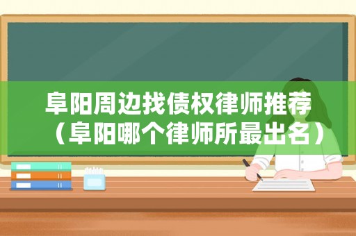 阜陽周邊找債權(quán)律師推薦（阜陽哪個律師所最出名）