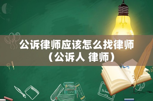 公訴律師應(yīng)該怎么找律師（公訴人 律師）