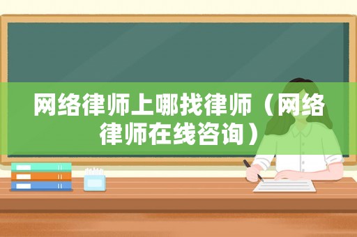 網(wǎng)絡(luò)律師上哪找律師（網(wǎng)絡(luò)律師在線咨詢(xún)）