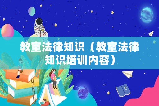 教室法律知識（教室法律知識培訓(xùn)內(nèi)容）