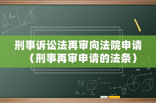刑事訴訟法再審向法院申請(qǐng)（刑事再審申請(qǐng)的法條）