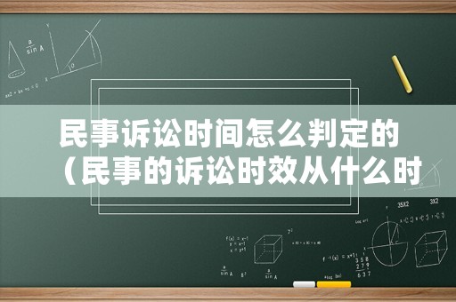 民事訴訟時(shí)間怎么判定的（民事的訴訟時(shí)效從什么時(shí)候開始算）