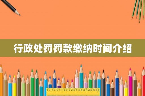 行政處罰罰款繳納時(shí)間介紹