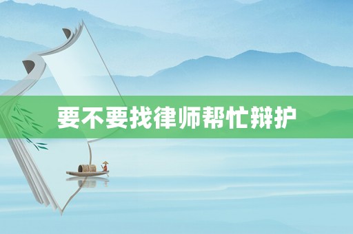 要不要找律師幫忙辯護