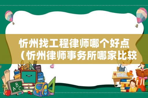 忻州找工程律師哪個(gè)好點(diǎn)（忻州律師事務(wù)所哪家比較好）