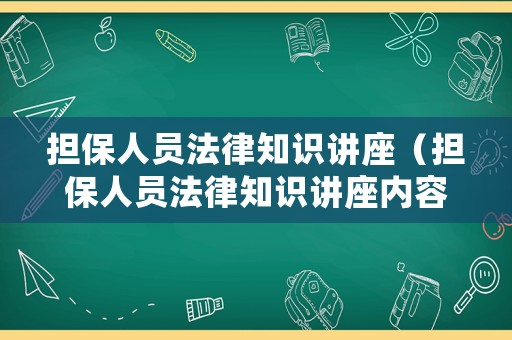 擔(dān)保人員法律知識講座（擔(dān)保人員法律知識講座內(nèi)容）