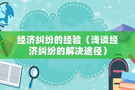 經(jīng)濟糾紛的經(jīng)驗（淺談經(jīng)濟糾紛的解決途徑）