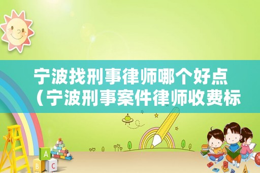 寧波找刑事律師哪個好點（寧波刑事案件律師收費標準）