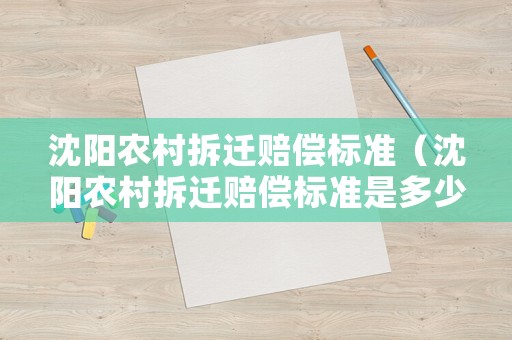 沈陽(yáng)農(nóng)村拆遷賠償標(biāo)準(zhǔn)（沈陽(yáng)農(nóng)村拆遷賠償標(biāo)準(zhǔn)是多少）