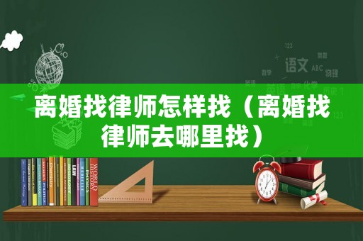 離婚找律師怎樣找（離婚找律師去哪里找）