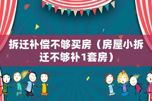 拆遷補(bǔ)償不夠買房（房屋小拆遷不夠補(bǔ)1套房）