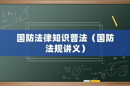 國防法律知識普法（國防法規(guī)講義）