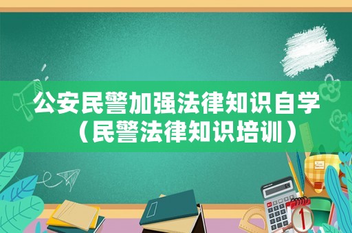 公安民警加強法律知識自學（民警法律知識培訓）