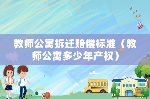 教師公寓拆遷賠償標(biāo)準(zhǔn)（教師公寓多少年產(chǎn)權(quán)）