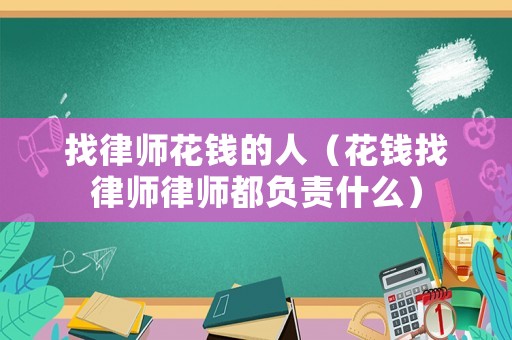 找律師花錢的人（花錢找律師律師都負(fù)責(zé)什么）