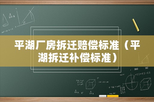 平湖廠房拆遷賠償標(biāo)準(zhǔn)（平湖拆遷補償標(biāo)準(zhǔn)）