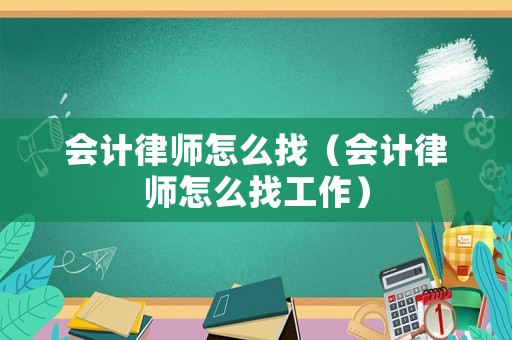 會(huì)計(jì)律師怎么找（會(huì)計(jì)律師怎么找工作）