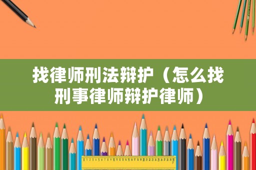 找律師刑法辯護(hù)（怎么找刑事律師辯護(hù)律師）
