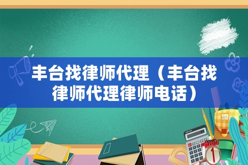 豐臺(tái)找律師代理（豐臺(tái)找律師代理律師電話）