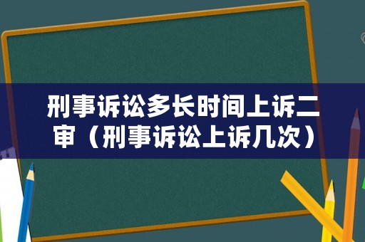 刑事訴訟多長(zhǎng)時(shí)間上訴二審（刑事訴訟上訴幾次）