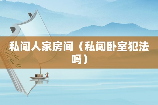 私闖人家房間（私闖臥室犯法嗎）