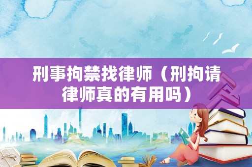 刑事拘禁找律師（刑拘請(qǐng)律師真的有用嗎）