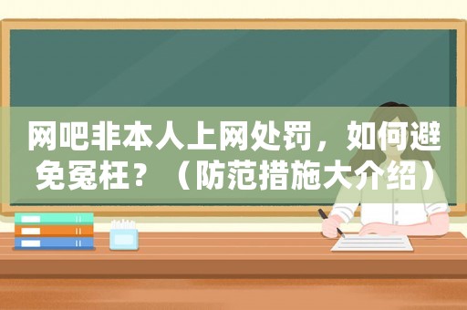 網(wǎng)吧非本人上網(wǎng)處罰，如何避免冤枉？（防范措施大介紹）