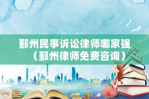 鄞州民事訴訟律師哪家強(qiáng)（鄞州律師免費(fèi)咨詢）