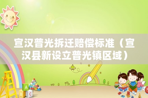 宣漢普光拆遷賠償標(biāo)準(zhǔn)（宣漢縣新設(shè)立普光鎮(zhèn)區(qū)域）