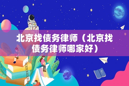 北京找債務(wù)律師（北京找債務(wù)律師哪家好）