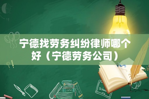 寧德找勞務(wù)糾紛律師哪個(gè)好（寧德勞務(wù)公司）