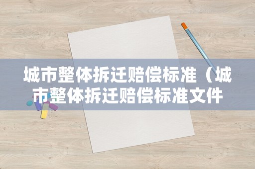 城市整體拆遷賠償標(biāo)準(zhǔn)（城市整體拆遷賠償標(biāo)準(zhǔn)文件）