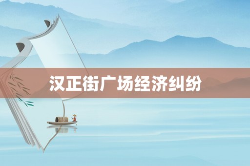 漢正街廣場(chǎng)經(jīng)濟(jì)糾紛