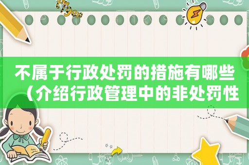 不屬于行政處罰的措施有哪些（介紹行政管理中的非處罰性措施）