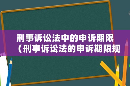 刑事訴訟法中的申訴期限（刑事訴訟法的申訴期限規(guī)定）