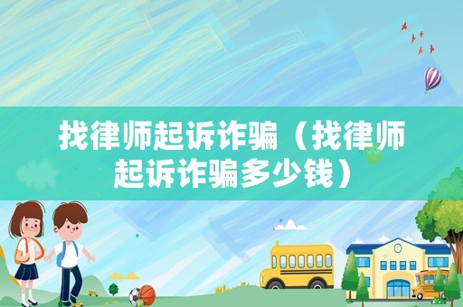 找律師起訴詐騙（找律師起訴詐騙多少錢）