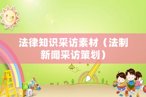 法律知識(shí)采訪素材（法制新聞采訪策劃）