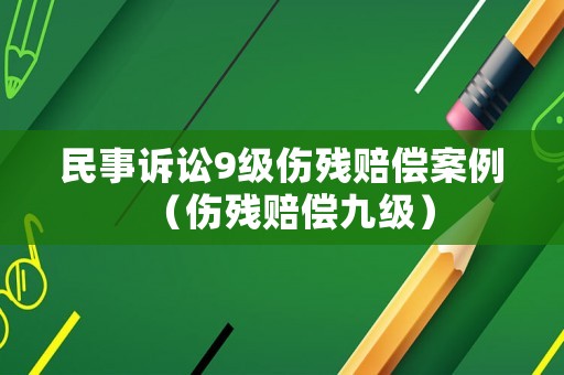 民事訴訟9級(jí)傷殘賠償案例（傷殘賠償九級(jí)）
