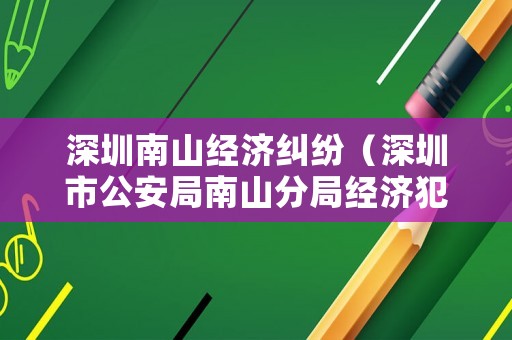 深圳南山經(jīng)濟糾紛（深圳市公安局南山分局經(jīng)濟犯罪偵查大隊受案協(xié)查室）