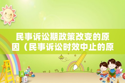 民事訴訟期政策改變的原因（民事訴訟時效中止的原因有哪些）