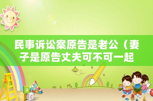 民事訴訟案原告是老公（妻子是原告丈夫可不可一起當(dāng)原告）