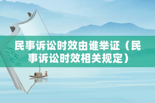 民事訴訟時(shí)效由誰(shuí)舉證（民事訴訟時(shí)效相關(guān)規(guī)定）