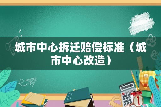城市中心拆遷賠償標(biāo)準(zhǔn)（城市中心改造）